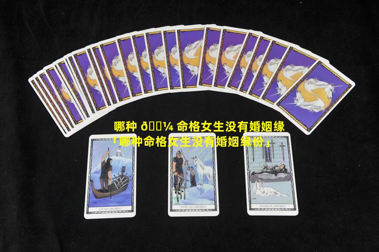 哪种 🐼 命格女生没有婚姻缘「哪种命格女生没有婚姻缘份」